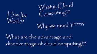 What are the advantage and 
disadvantage of cloud computing?? 
 