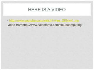 HERE IS A VIDEO 
• http://www.youtube.com/watch?v=ae_DKNwK_ms 
video 
fromhttp://www.salesforce.com/cloudcomputing/ 
 