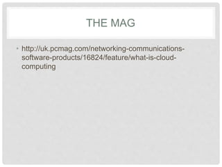 THE MAG 
• http://uk.pcmag.com/networking-communications-software- 
products/16824/feature/what-is-cloud-computing 
 
