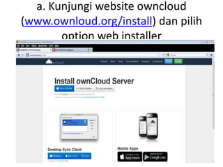 a. Kunjungi website owncloud 
(www.ownloud.org/install) dan pilih 
option web installer 
 