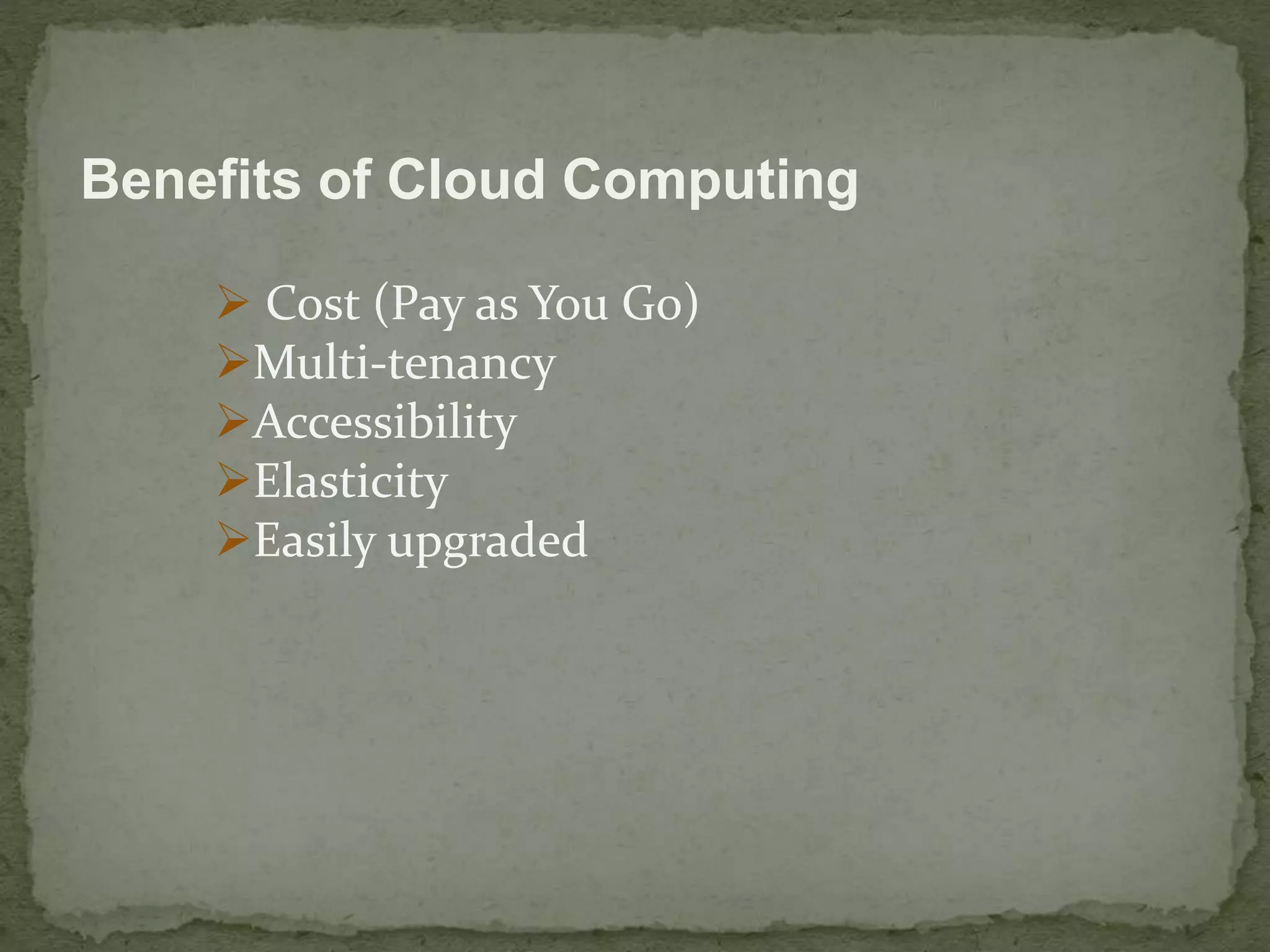 Benefits of Cloud Computing 
 Cost (Pay as You Go) 
Multi-tenancy 
Accessibility 
Elasticity 
Easily upgraded 
 