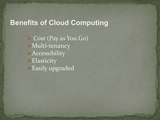 Benefits of Cloud Computing 
 Cost (Pay as You Go) 
Multi-tenancy 
Accessibility 
Elasticity 
Easily upgraded 
 