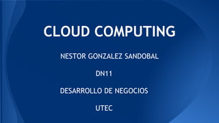 CLOUD COMPUTING 
NESTOR GONZALEZ SANDOBAL 
DN11 
DESARROLLO DE NEGOCIOS 
UTEC 
 
