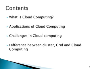  What is Cloud Computing? 
 Applications of Cloud Computing 
 Challenges in Cloud computing 
 Difference between cluster, Grid and Cloud 
Computing 
2 
 
