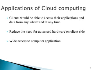  Clients would be able to access their applications and 
data from any where and at any time 
 Reduce the need for advanced hardware on client side 
 Wide access to computer application 
5 
 
