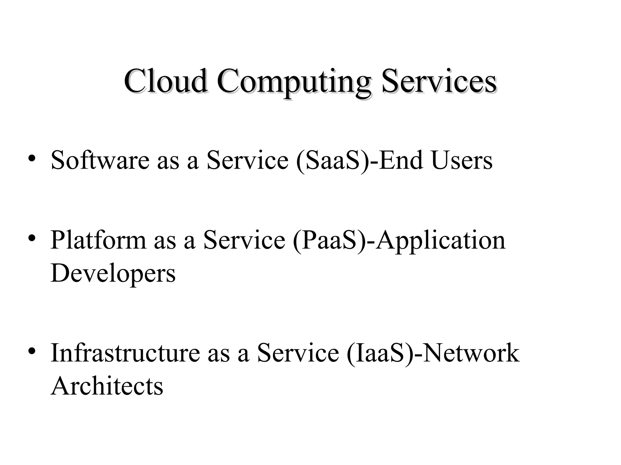CClloouudd CCoommppuuttiinngg SSeerrvviicceess 
• Software as a Service (SaaS)-End Users 
• Platform as a Service (PaaS)-Application 
Developers 
• Infrastructure as a Service (IaaS)-Network 
Architects 
 