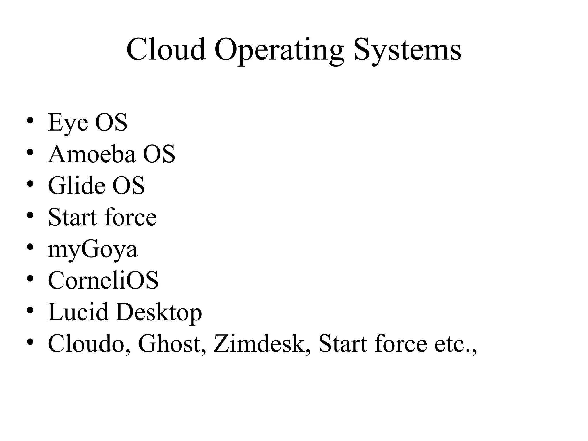 Cloud Operating Systems 
• Eye OS 
• Amoeba OS 
• Glide OS 
• Start force 
• myGoya 
• CorneliOS 
• Lucid Desktop 
• Cloudo, Ghost, Zimdesk, Start force etc., 
 