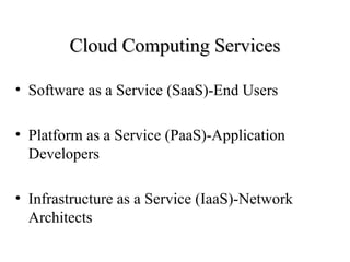 CClloouudd CCoommppuuttiinngg SSeerrvviicceess 
• Software as a Service (SaaS)-End Users 
• Platform as a Service (PaaS)-Application 
Developers 
• Infrastructure as a Service (IaaS)-Network 
Architects 
 