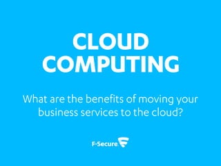 CLOUD
COMPUTING
What are the benefits of moving your
business services to the cloud?
 