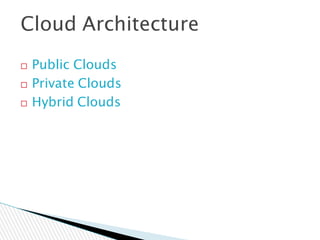Cloud Architecture
 Public Clouds
 Private Clouds
 Hybrid Clouds
 