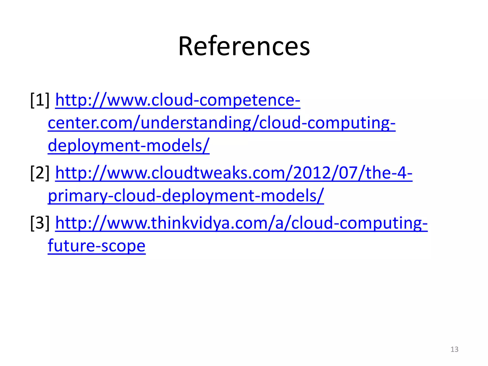 References
[1] http://www.cloud-competence-
center.com/understanding/cloud-computing-
deployment-models/
[2] http://www.cloudtweaks.com/2012/07/the-4-
primary-cloud-deployment-models/
[3] http://www.thinkvidya.com/a/cloud-computing-
future-scope
13
 