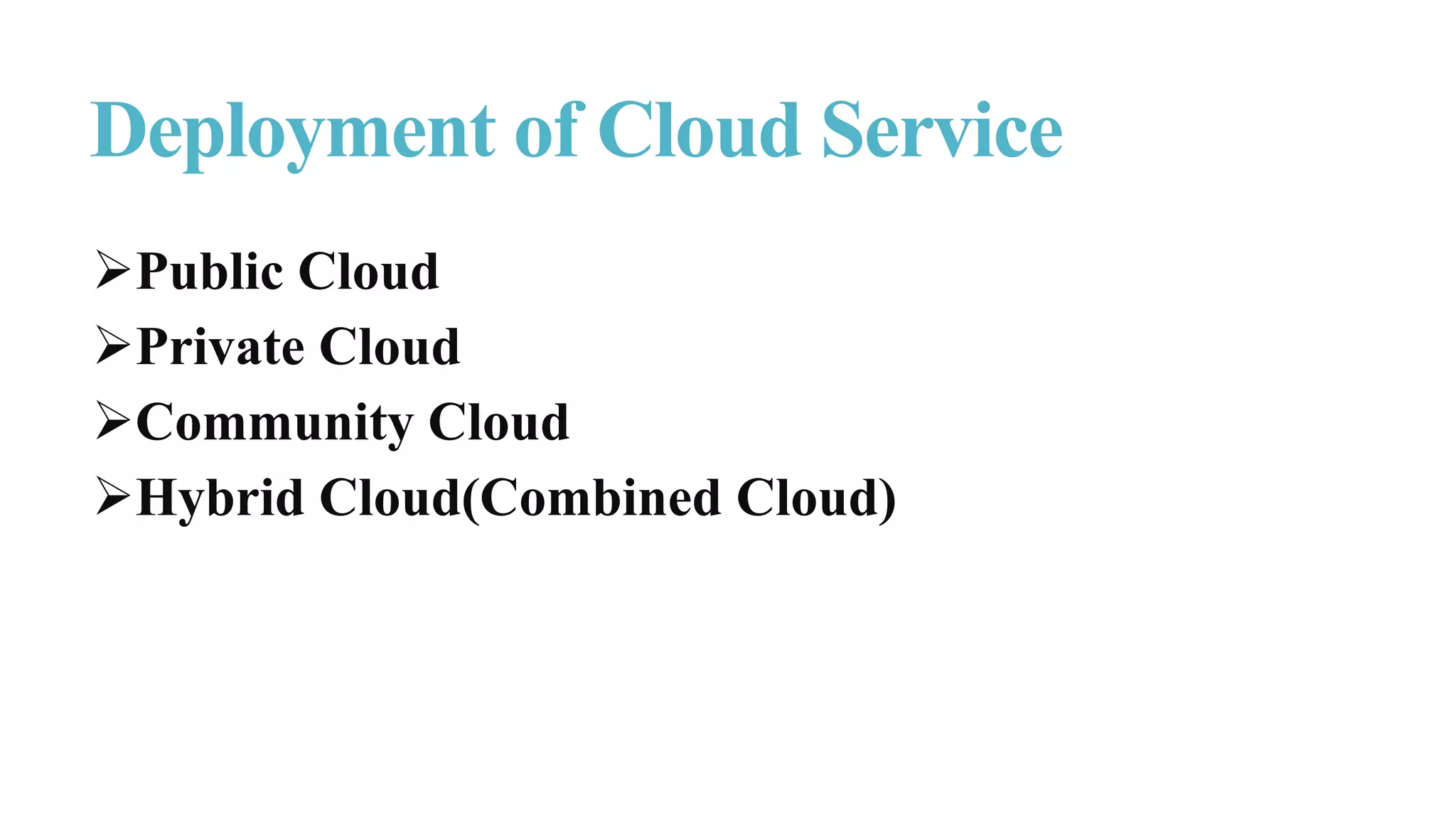 Public Cloud
Private Cloud
Community Cloud
Hybrid Cloud(Combined Cloud)
Deployment of Cloud Service
 