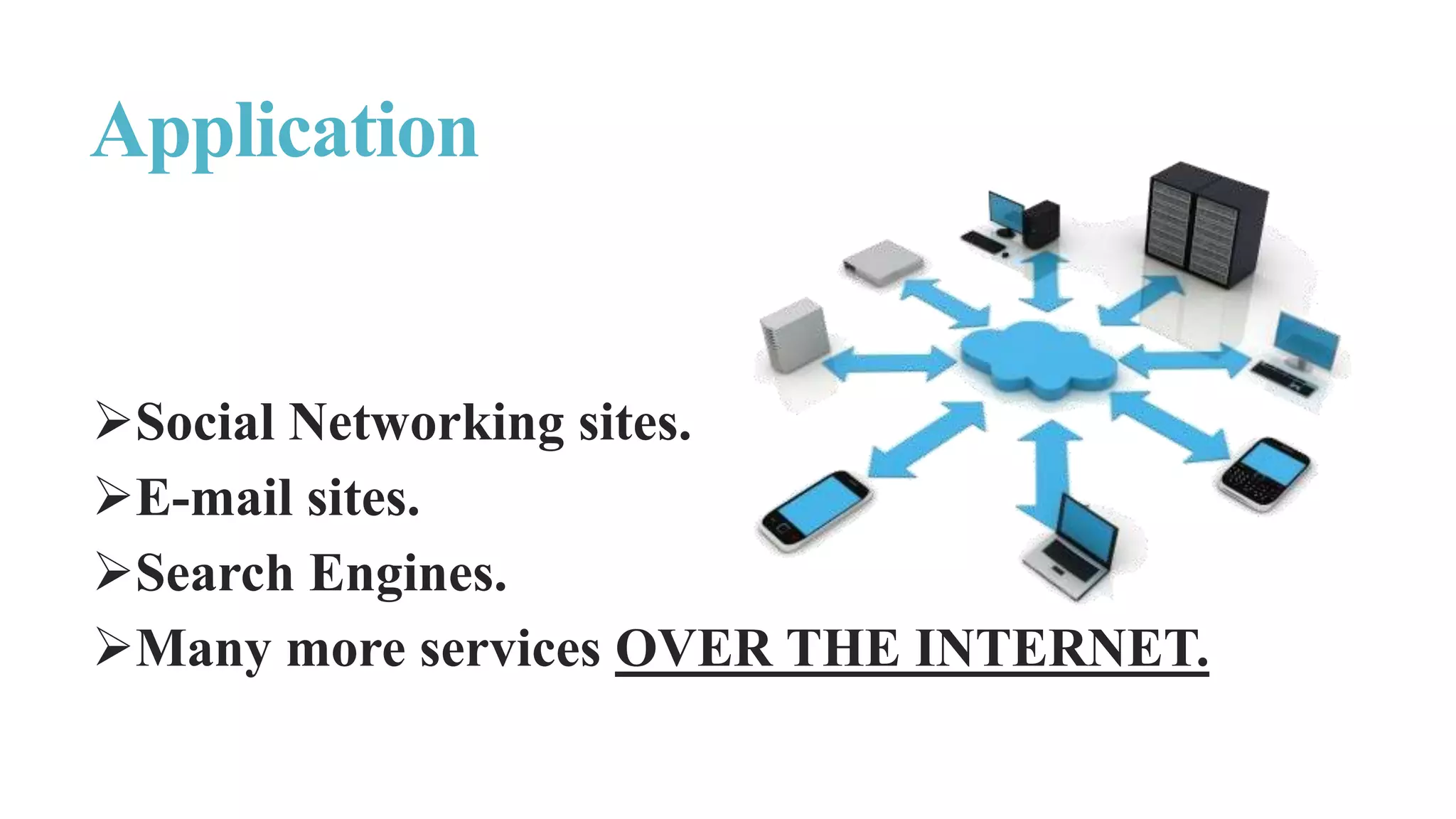 Social Networking sites.
E-mail sites.
Search Engines.
Many more services OVER THE INTERNET.
Application
 