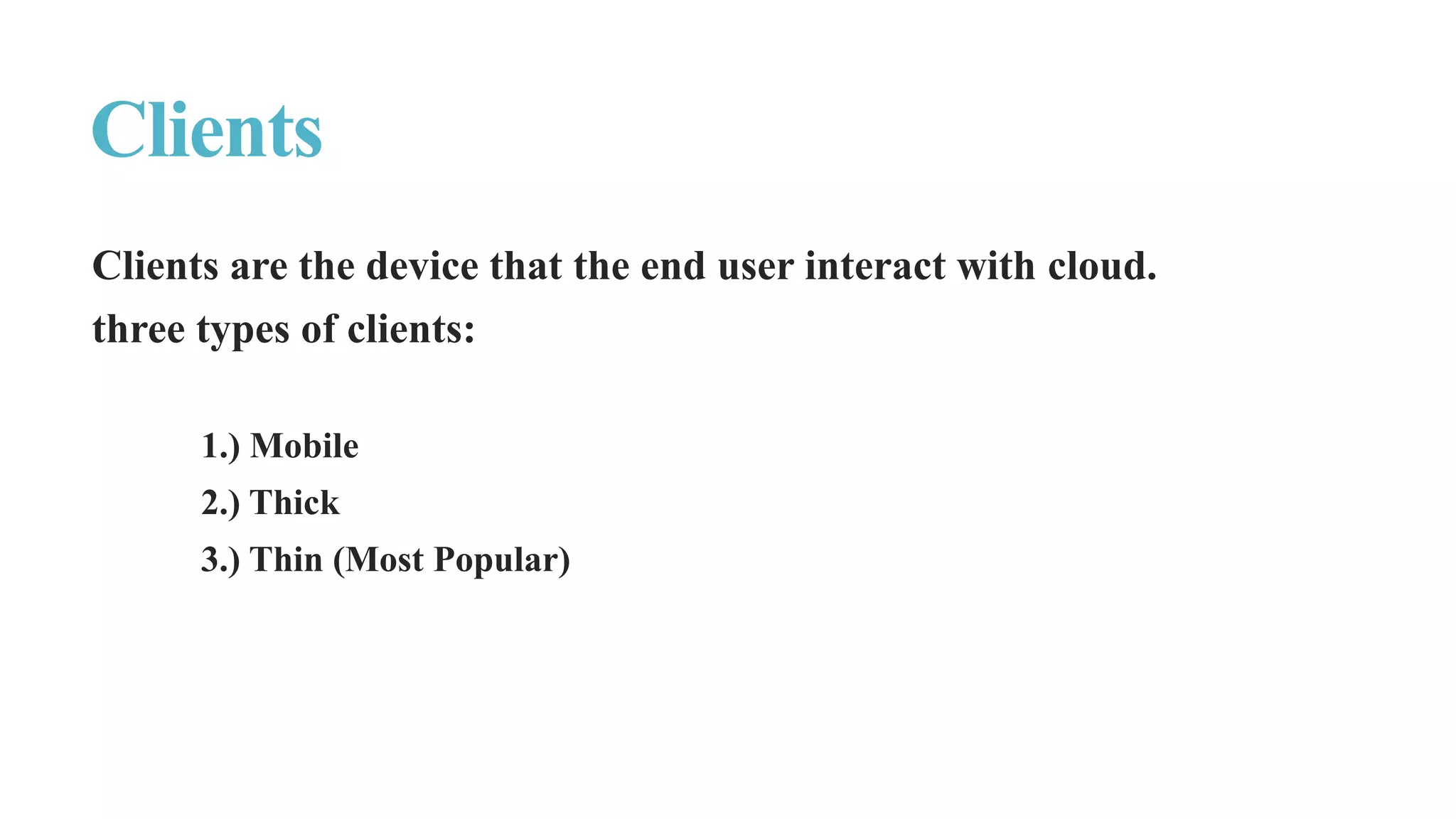 Clients are the device that the end user interact with cloud.
three types of clients:
1.) Mobile
2.) Thick
3.) Thin (Most Popular)
Clients
 
