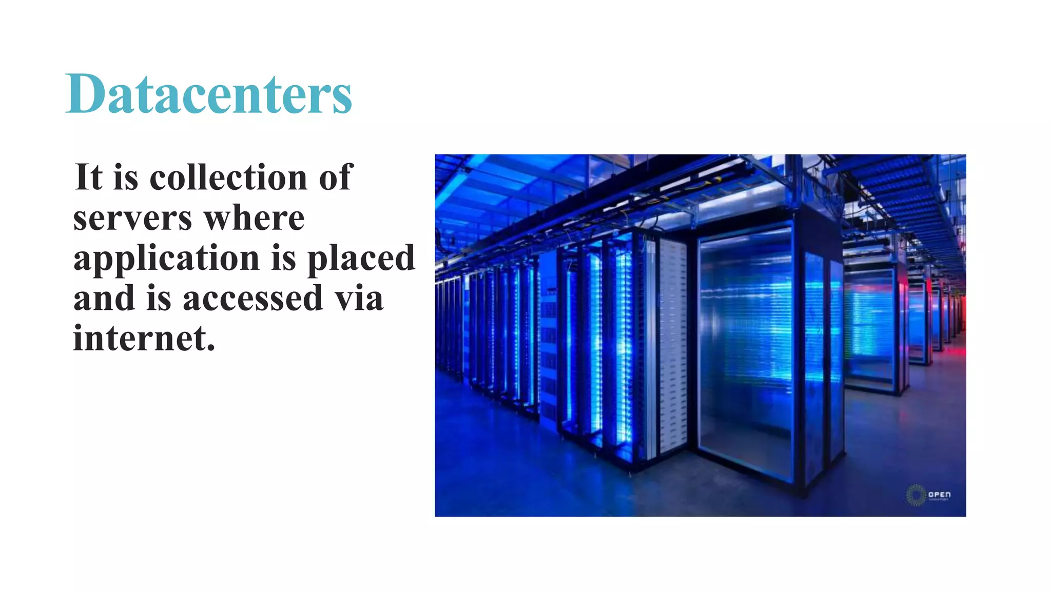 It is collection of
servers where
application is placed
and is accessed via
internet.
Datacenters
 