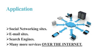Social Networking sites.
E-mail sites.
Search Engines.
Many more services OVER THE INTERNET.
Application
 