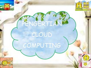 PENGERTIAN
CLOUD
COMPUTING
 