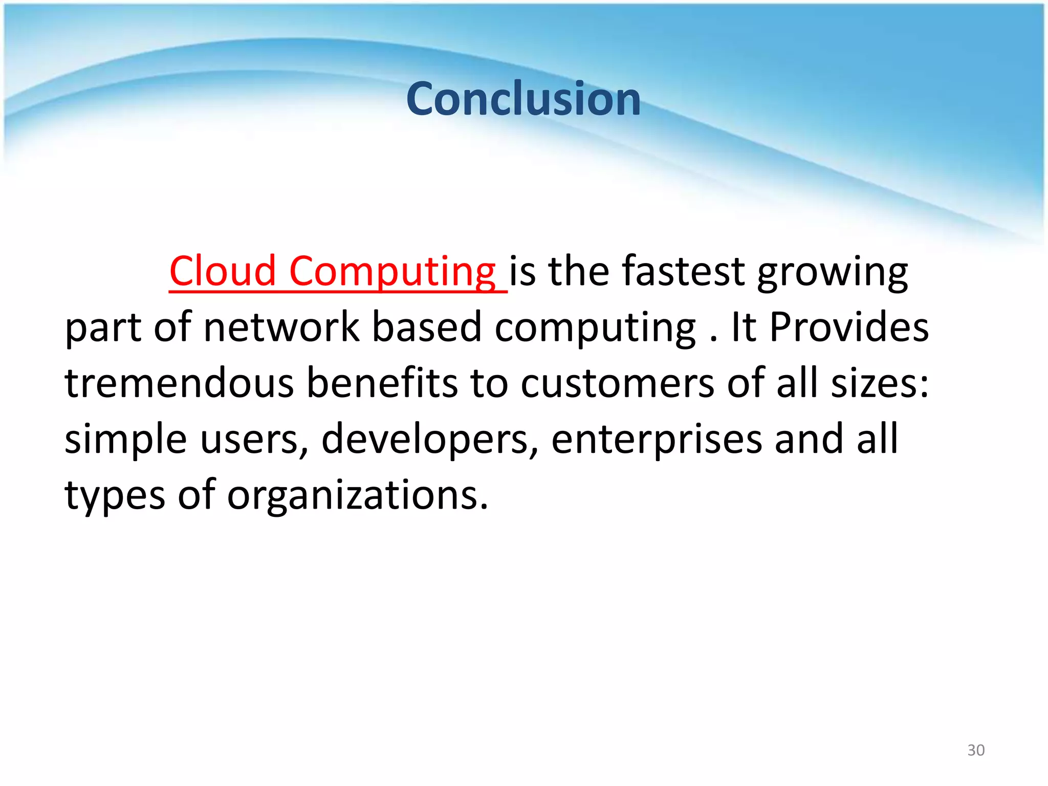 Conclusion
Cloud Computing is the fastest growing
part of network based computing . It Provides
tremendous benefits to customers of all sizes:
simple users, developers, enterprises and all
types of organizations.
30
 
