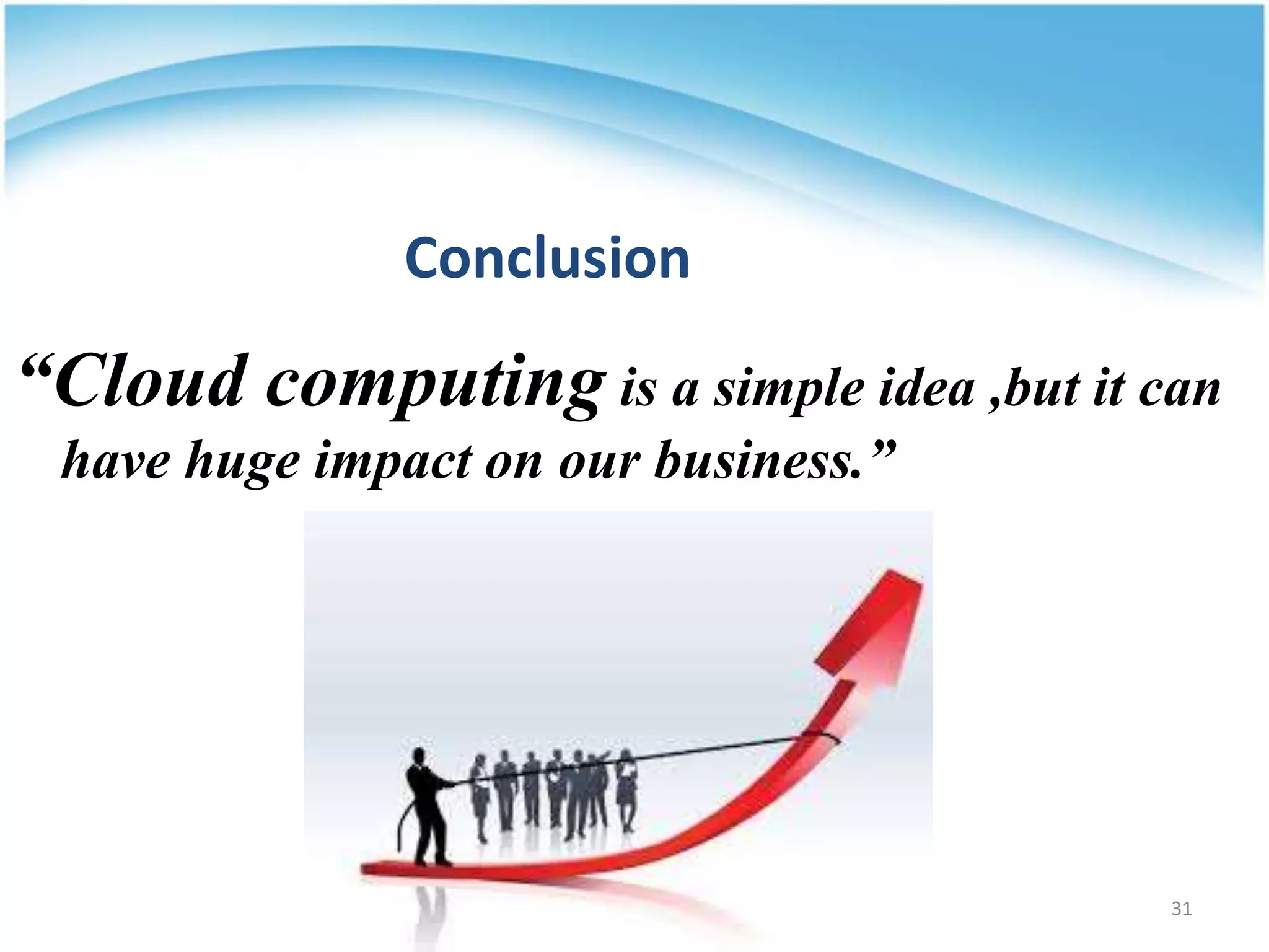 “Cloud computing is a simple idea ,but it can
have huge impact on our business.”
Conclusion
31
 