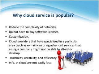 Why cloud service is popular?
 Reduce the complexity of networks.
 Do not have to buy software licenses.
 Customization...