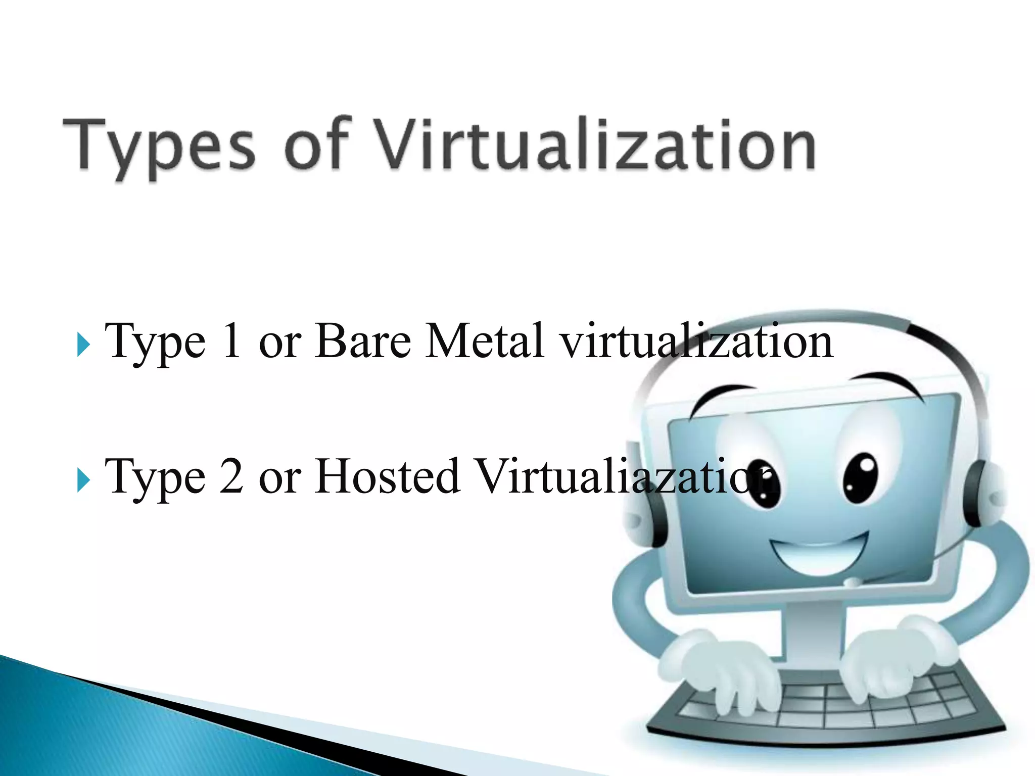  Type 1 or Bare Metal virtualization
 Type 2 or Hosted Virtualiazation
 