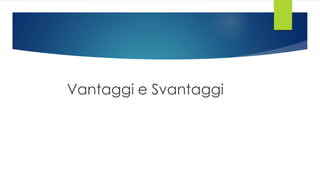 Vantaggi e Svantaggi
 