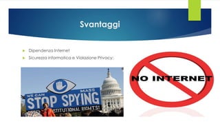 Svantaggi
 Dipendenza Internet
 Sicurezza informatica e Violazione Privacy:
 