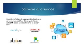 Software as a Service
Consiste nell'utilizzo di programmi installati su un
server remoto, cioè fuori dal computer fisico o
dalla LAN locale, spesso attraverso un server
web.
 