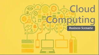 Cloud
Computing
Business Scenario
 