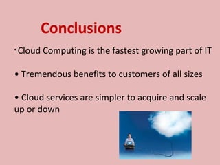 Conclusions
• Cloud Computing is the fastest growing part of IT
• Tremendous benefits to customers of all sizes
• Cloud services are simpler to acquire and scale
up or down
 