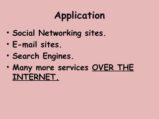 Application
• Social Networking sites.
• E-mail sites.
• Search Engines.
• Many more services OVER THE
INTERNET.
 