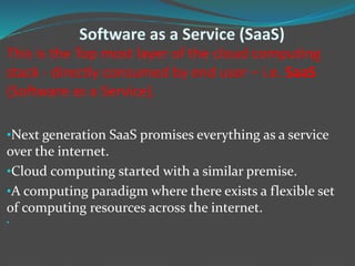 Software as a Service (SaaS)
This is the Top most layer of the cloud computing
stack - directly consumed by end user – i.e...