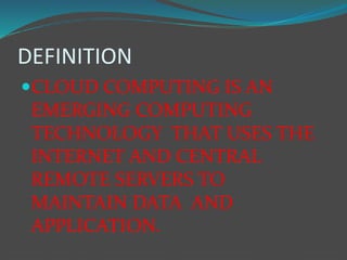 DEFINITION
CLOUD COMPUTING IS AN
EMERGING COMPUTING
TECHNOLOGY THAT USES THE
INTERNET AND CENTRAL
REMOTE SERVERS TO
MAINT...
