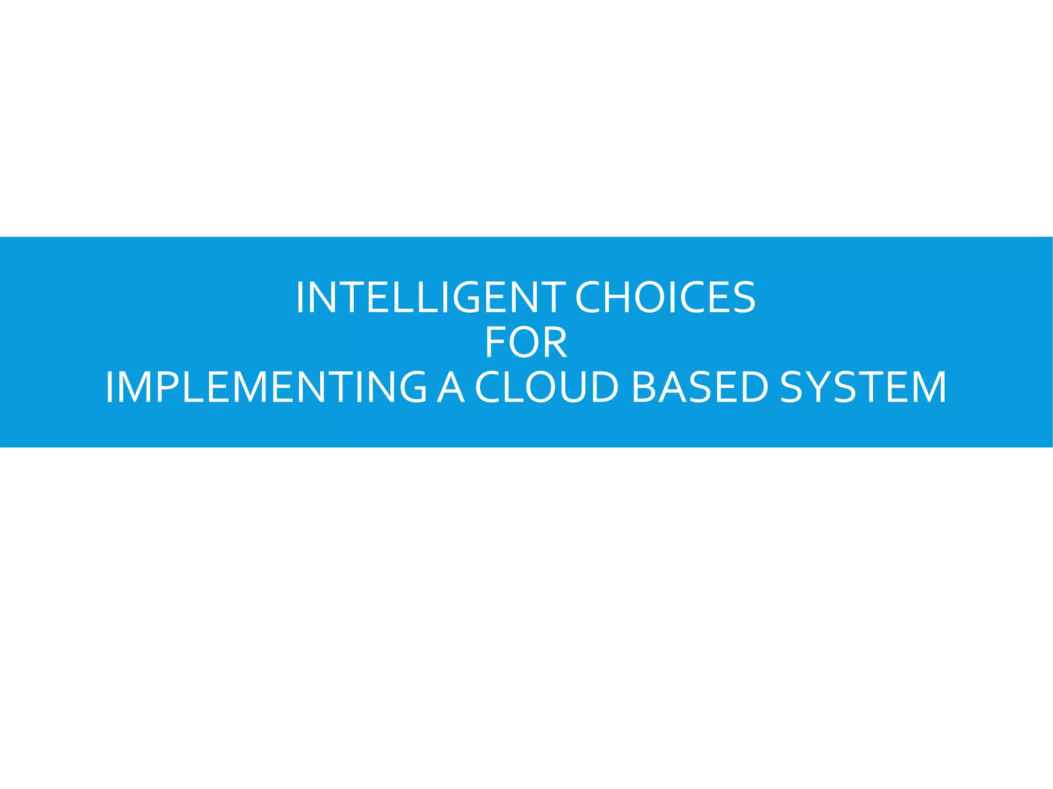 INTELLIGENTCHOICES
FOR
IMPLEMENTINGA CLOUD BASED SYSTEM
 
