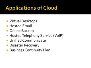  Virtual Desktops
 Hosted Email
 Online Backup
 HostedTelephony Service (VoIP)
 Unified Communicate
 Disaster Recovery
 Business Continuity Plan
 