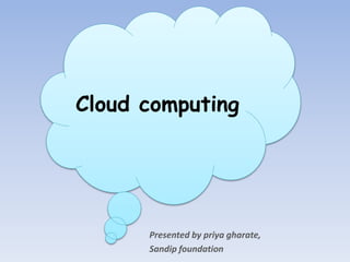 Cloud computing
Presented by priya gharate,
Sandip foundation
 