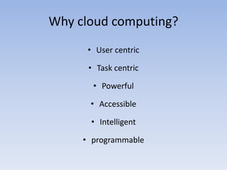 Why cloud computing?
• User centric
• Task centric
• Powerful
• Accessible
• Intelligent
• programmable
 