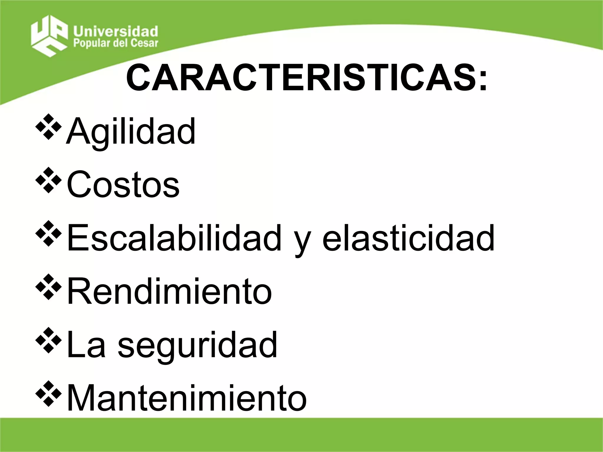 CARACTERISTICAS:
Agilidad
Costos
Escalabilidad y elasticidad
Rendimiento
La seguridad
Mantenimiento
 