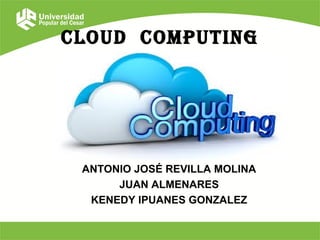 ANTONIO JOSÉ REVILLA MOLINA
JUAN ALMENARES
KENEDY IPUANES GONZALEZ
Cloud Computing
 