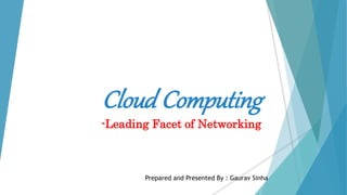 Cloud Computing
-Leading Facet of Networking
Prepared and Presented By : Gaurav Sinha
 
