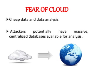 FEAR OF CLOUD
Cheap data and data analysis.
 Attackers potentially have massive,
centralized databases available for analysis.
 