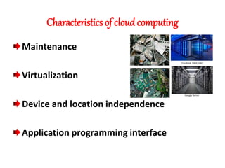 Characteristics of cloud computing
Maintenance
Virtualization
Device and location independence
Application programming interface
Facebook DateCenter
Google Server
 