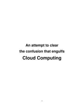 1
An attempt to clear
the confusion that engulfs
Cloud Computing
 