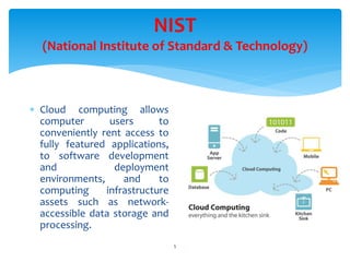 NIST
(National Institute of Standard & Technology)
5
 Cloud computing allows
computer users to
conveniently rent access to
fully featured applications,
to software development
and deployment
environments, and to
computing infrastructure
assets such as network-
accessible data storage and
processing.
 