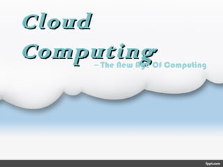 CloudCloud
ComputingComputing-- The New Age Of Computing
 