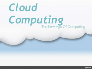 Cloud
Computing
--The New Age Of Computing
 