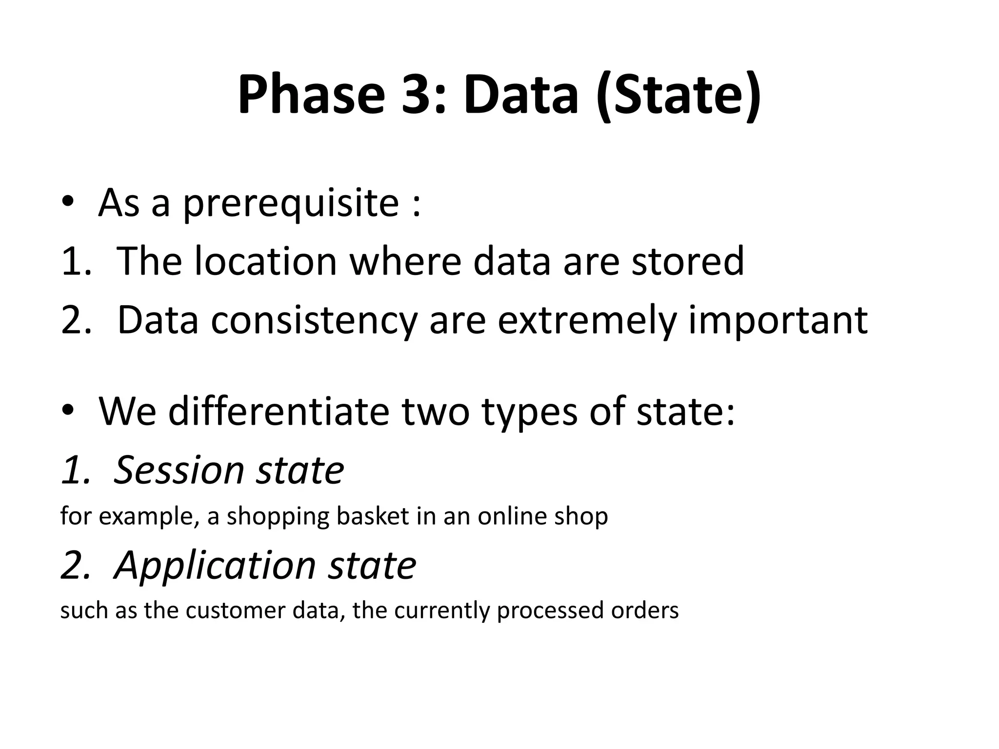 Phase 3: Data (State)
• As a prerequisite :
1. The location where data are stored
2. Data consistency are extremely important
• We differentiate two types of state:
1. Session state
for example, a shopping basket in an online shop
2. Application state
such as the customer data, the currently processed orders
 