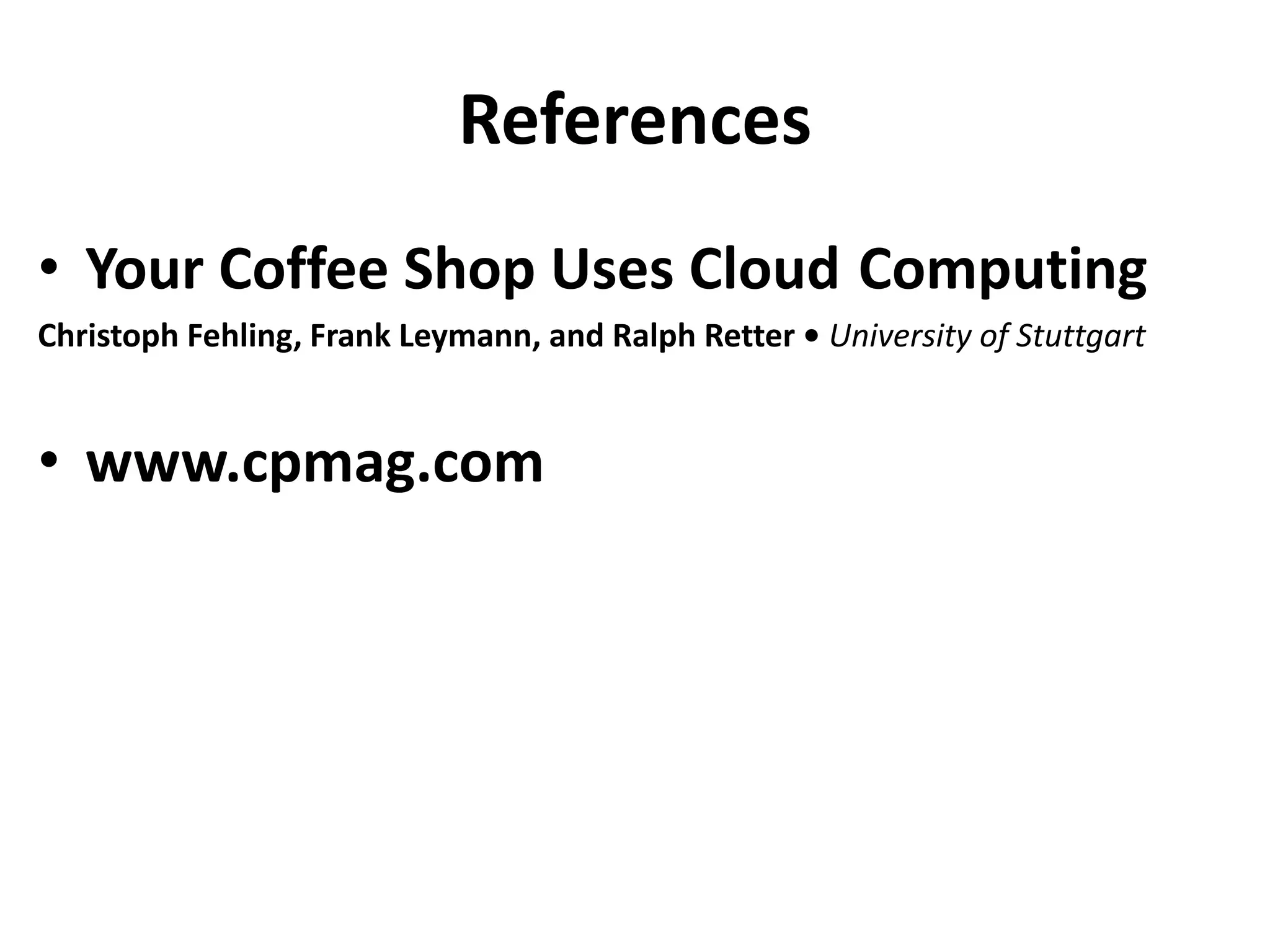 References
• Your Coffee Shop Uses Cloud Computing
Christoph Fehling, Frank Leymann, and Ralph Retter • University of Stuttgart
• www.cpmag.com
 