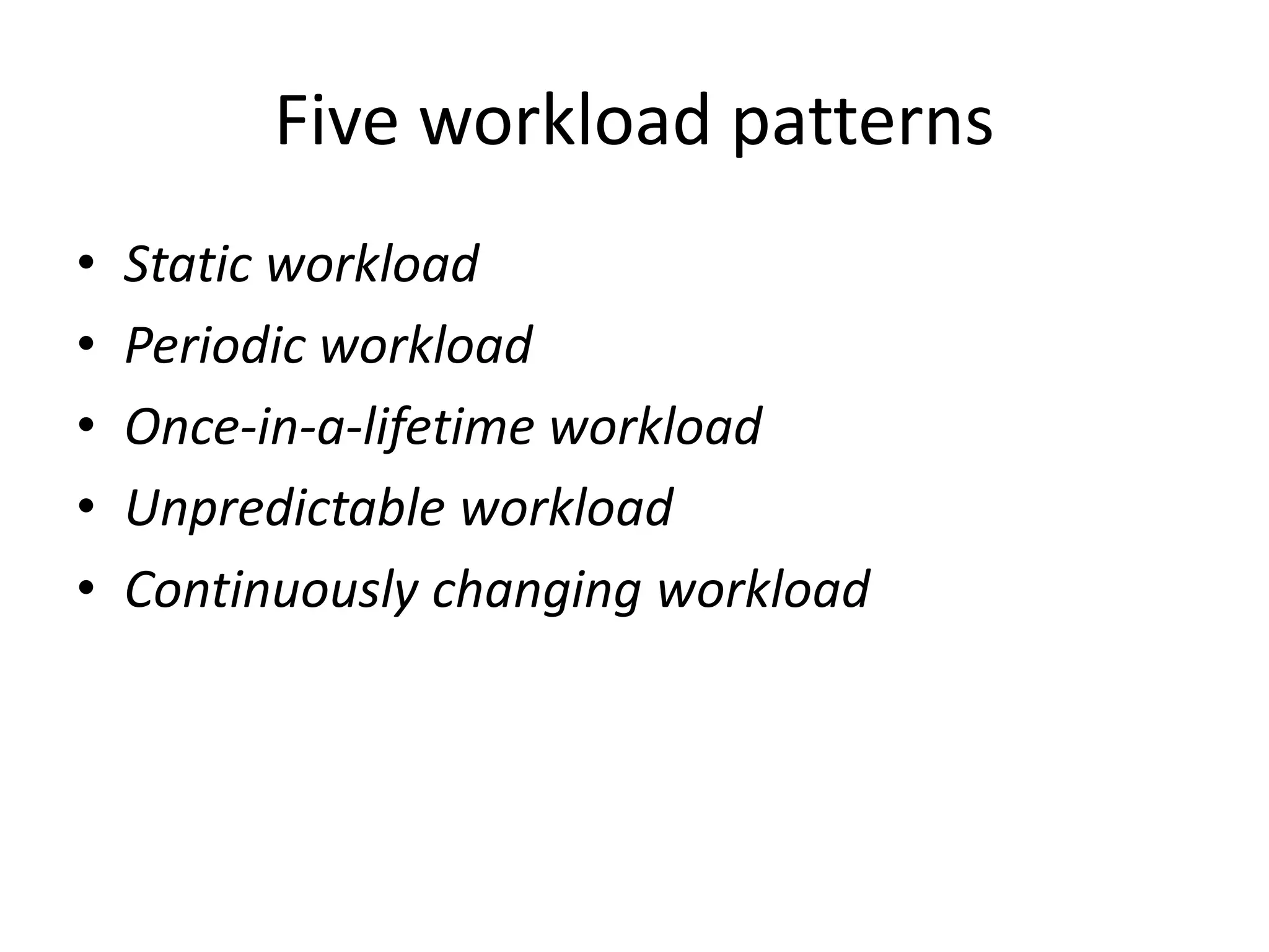 Five workload patterns
• Static workload
• Periodic workload
• Once‐in‐a‐lifetime workload
• Unpredictable workload
• Continuously changing workload
 