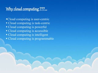 Why cloudcomputing ???...
Cloud computing is user-centric
 Cloud computing is task-centric
 Cloud computing is powerful
 Cloud computing is accessible
 Cloud computing is intelligent
 Cloud computing is programmable
 